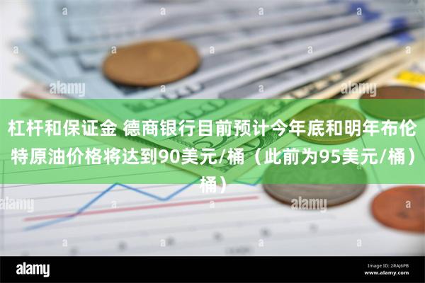 杠杆和保证金 德商银行目前预计今年底和明年布伦特原油价格将达到90美元/桶（此前为95美元/桶）