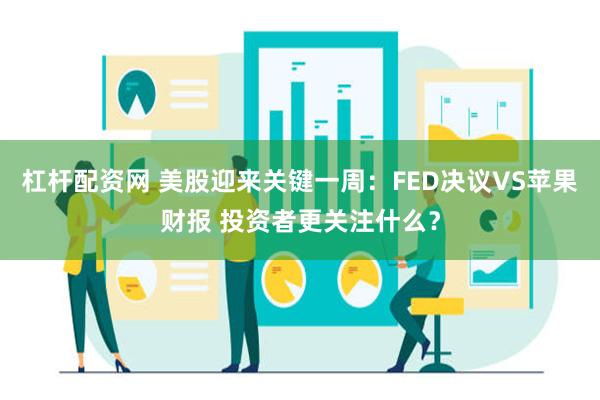 杠杆配资网 美股迎来关键一周：FED决议VS苹果财报 投资者更关注什么？