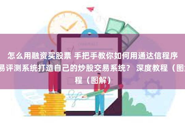 怎么用融资买股票 手把手教你如何用通达信程序交易评测系统打造自己的炒股交易系统？ 深度教程（图解）