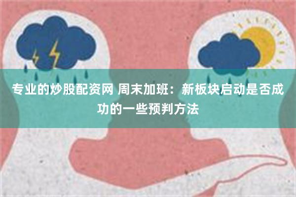 专业的炒股配资网 周末加班：新板块启动是否成功的一些预判方法