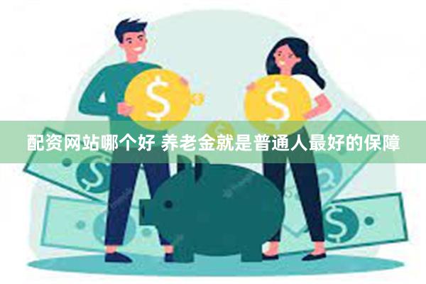 配资网站哪个好 养老金就是普通人最好的保障