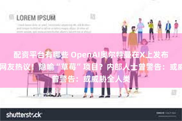 配资平台有哪些 OpenAI奥尔特曼在X上发布草莓照片 网友热议！隐喻“草莓”项目？内部人士曾警告：或威胁全人类