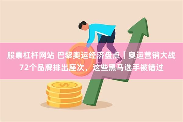 股票杠杆网站 巴黎奥运经济盘点｜奥运营销大战72个品牌排出座次，这些黑马选手被错过