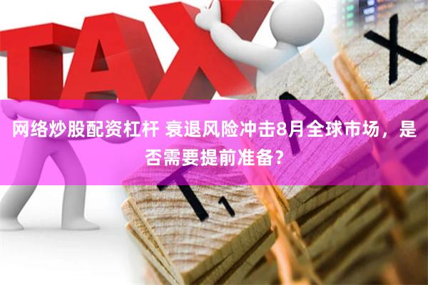 网络炒股配资杠杆 衰退风险冲击8月全球市场，是否需要提前准备？