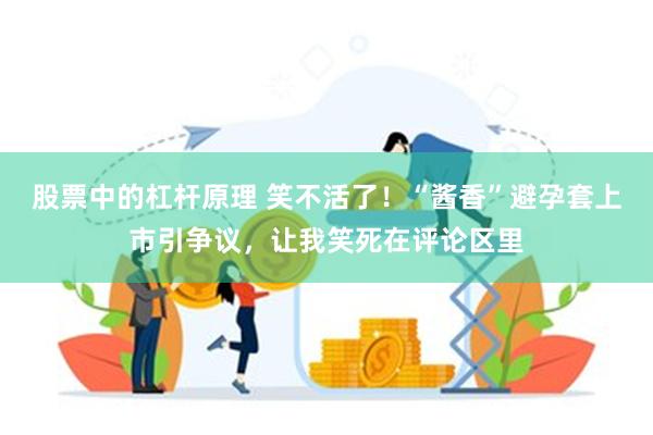 股票中的杠杆原理 笑不活了！“酱香”避孕套上市引争议，让我笑死在评论区里