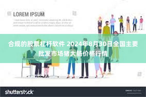 合规的股票杠杆软件 2024年8月30日全国主要批发市场猪大肠价格行情