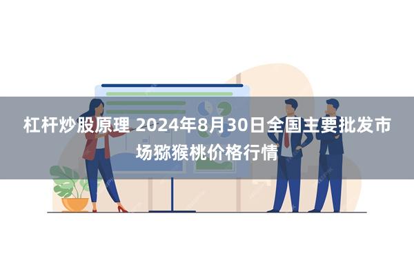 杠杆炒股原理 2024年8月30日全国主要批发市场猕猴桃价格行情