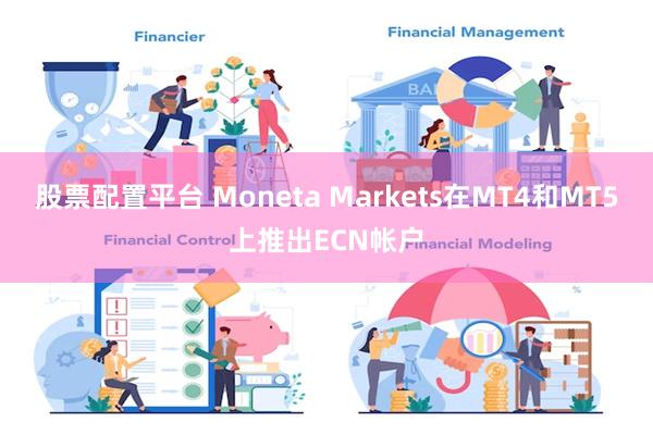 股票配置平台 Moneta Markets在MT4和MT5上推出ECN帐户