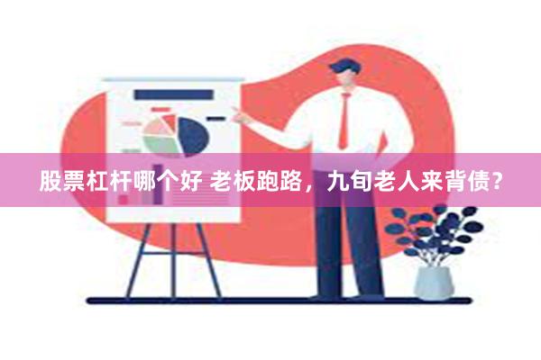 股票杠杆哪个好 老板跑路，九旬老人来背债？