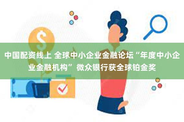 中国配资线上 全球中小企业金融论坛“年度中小企业金融机构” 微众银行获全球铂金奖