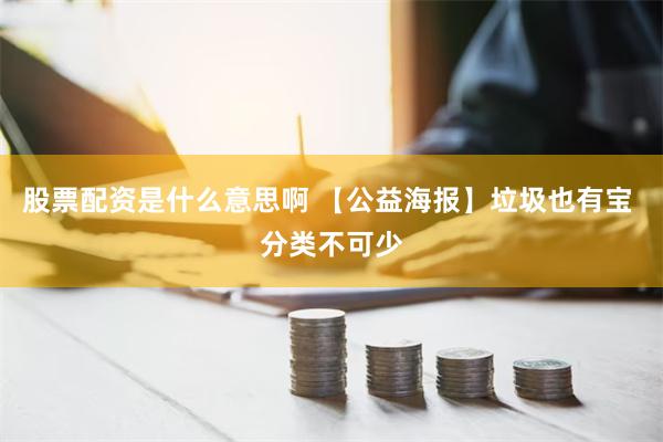 股票配资是什么意思啊 【公益海报】垃圾也有宝 分类不可少