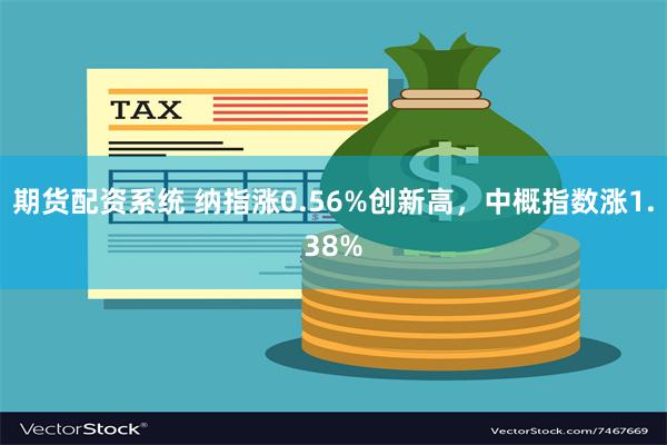 期货配资系统 纳指涨0.56%创新高，中概指数涨1.38%