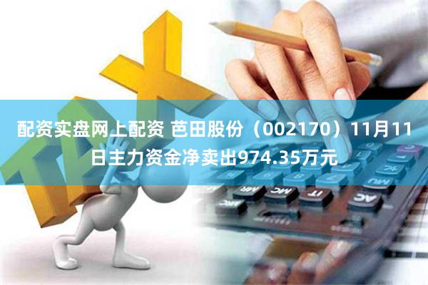 配资实盘网上配资 芭田股份（002170）11月11日主力资金净卖出974.35万元