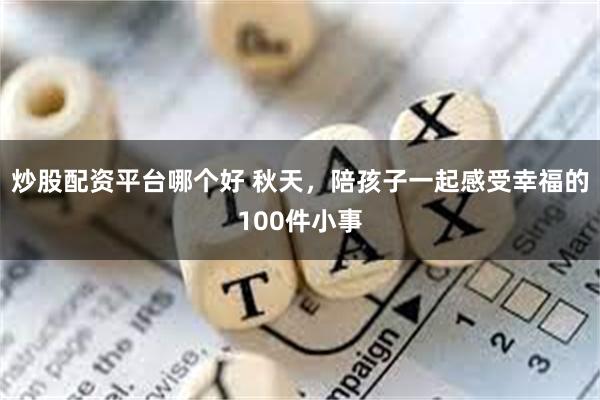 炒股配资平台哪个好 秋天，陪孩子一起感受幸福的100件小事