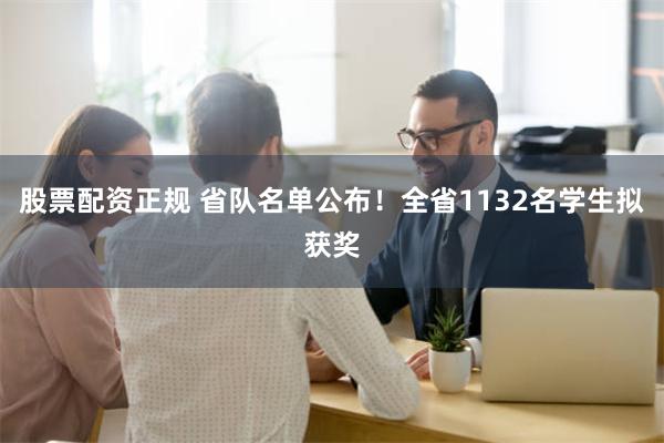 股票配资正规 省队名单公布！全省1132名学生拟获奖