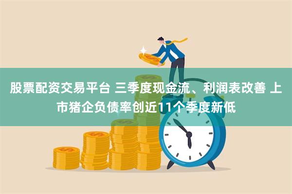 股票配资交易平台 三季度现金流、利润表改善 上市猪企负债率创近11个季度新低