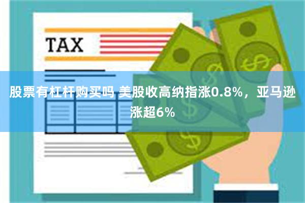 股票有杠杆购买吗 美股收高纳指涨0.8%，亚马逊涨超6%