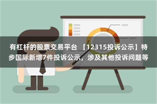 有杠杆的股票交易平台 【12315投诉公示】特步国际新增7件投诉公示，涉及其他投诉问题等