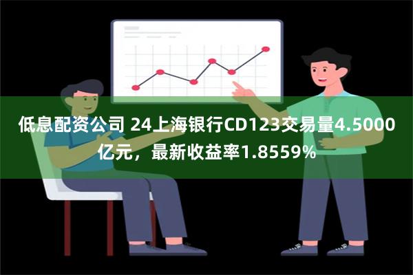 低息配资公司 24上海银行CD123交易量4.5000亿元，最新收益率1.8559%