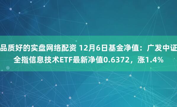 品质好的实盘网络配资 12月6日基金净值：广发中证全指信息技术ETF最新净值0.6372，涨1.4%