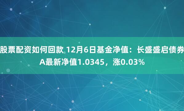 股票配资如何回款 12月6日基金净值：长盛盛启债券A最新净值1.0345，涨0.03%