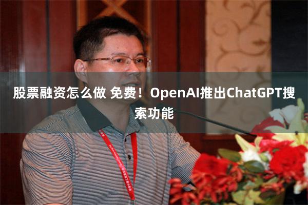 股票融资怎么做 免费！OpenAI推出ChatGPT搜索功能