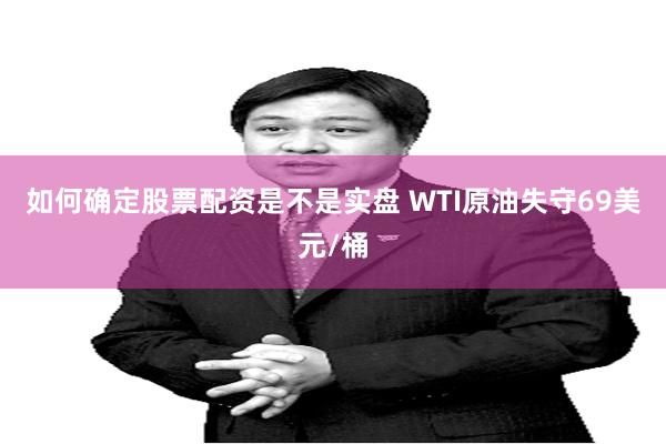 如何确定股票配资是不是实盘 WTI原油失守69美元/桶