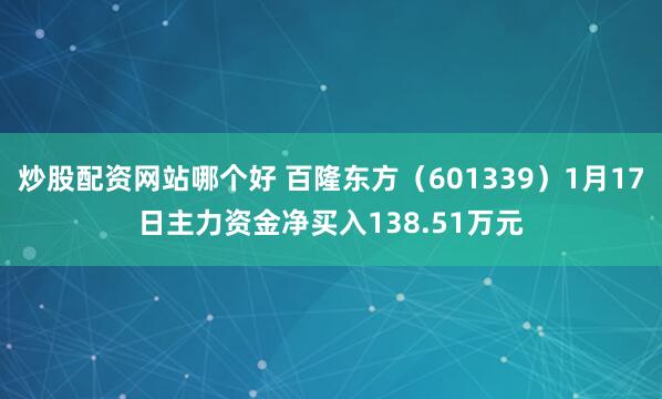 炒股配资网站哪个好 百隆东方（601339）1月17日主力资金净买入138.51万元