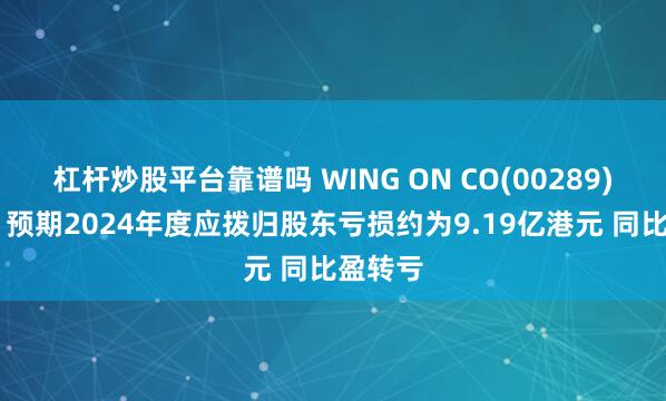 杠杆炒股平台靠谱吗 WING ON CO(00289)发盈警 预期2024年度应拨归股东亏损约为9.19亿港元 同比盈转亏