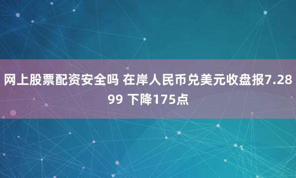 网上股票配资安全吗 在岸人民币兑美元收盘报7.2899 下降175点