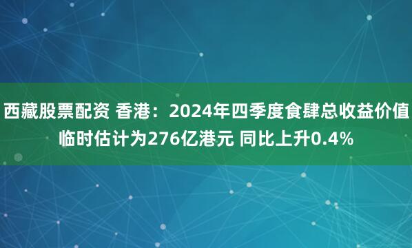 西藏股票配资 香港：2024年四季度食肆总收益价值临时估计为276亿港元 同比上升0.4%