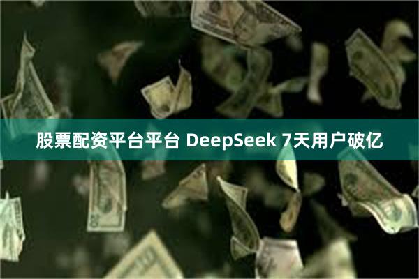 股票配资平台平台 DeepSeek 7天用户破亿