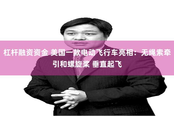 杠杆融资资金 美国一款电动飞行车亮相：无绳索牵引和螺旋桨 垂直起飞