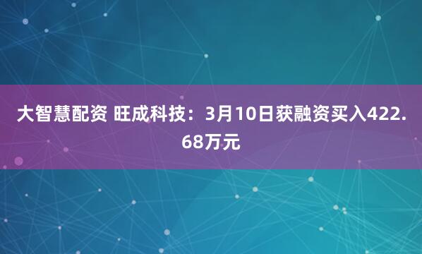 大智慧配资 旺成科技：3月10日获融资买入422.68万元