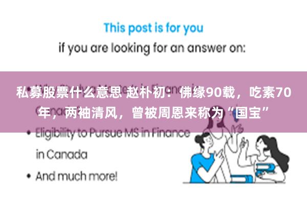 私募股票什么意思 赵朴初：佛缘90载，吃素70年，两袖清风，曾被周恩来称为“国宝”