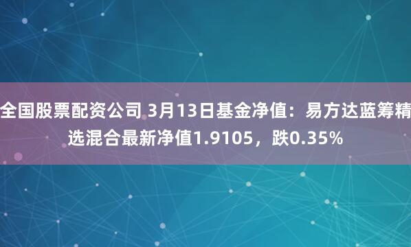 全国股票配资公司 3月13日基金净值：易方达蓝筹精选混合最新净值1.9105，跌0.35%