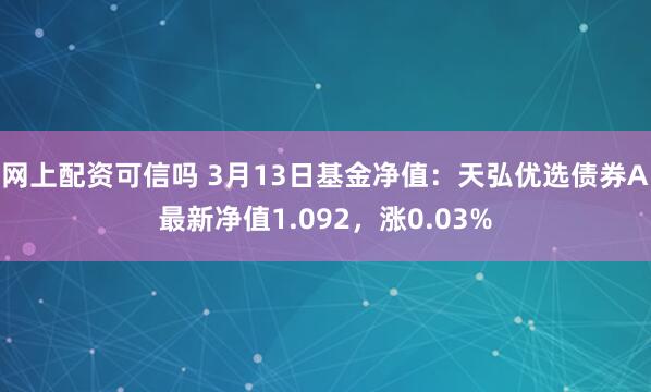 网上配资可信吗 3月13日基金净值：天弘优选债券A最新净值1.092，涨0.03%